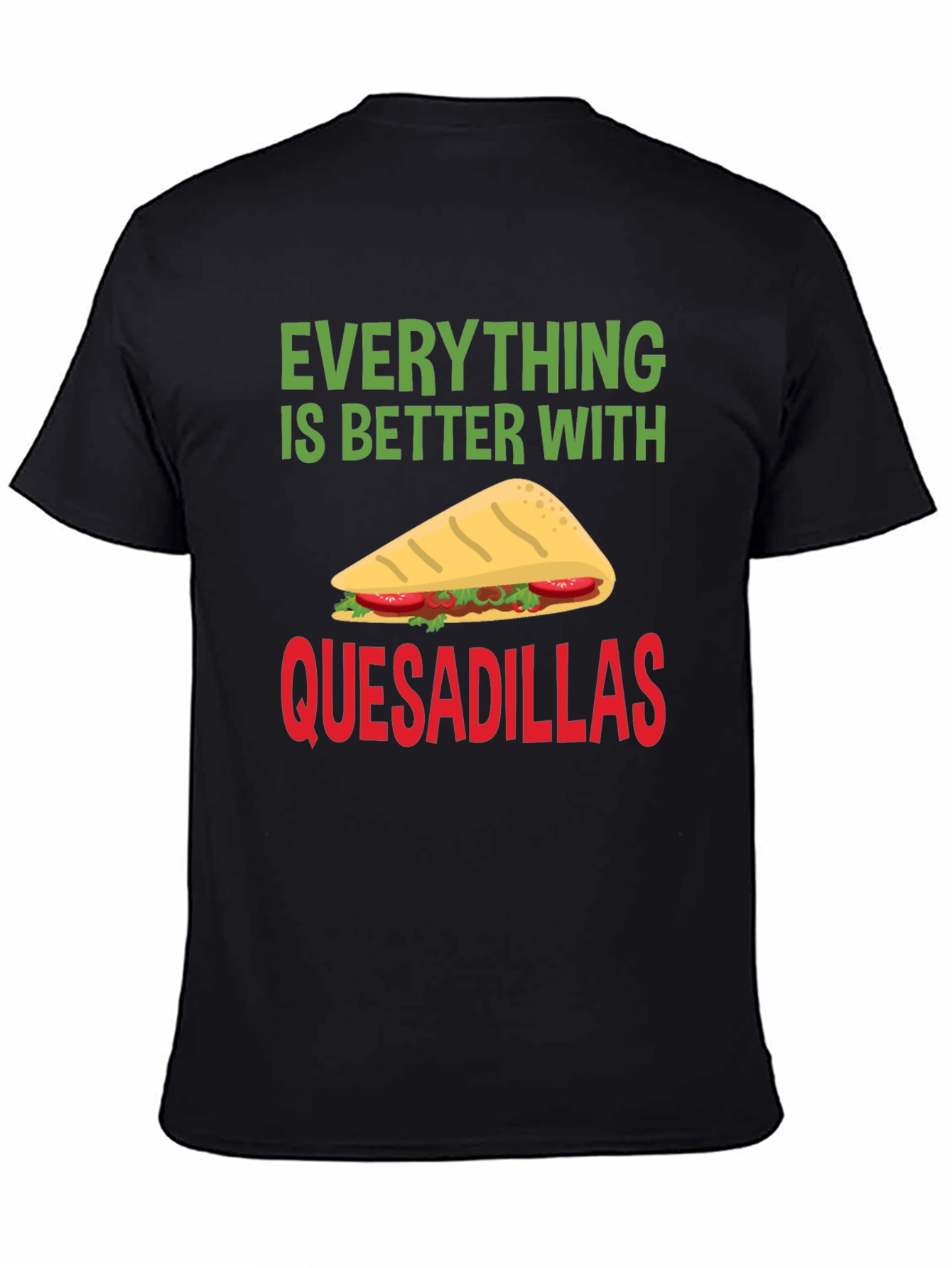 Quesadillas T-Shirt: Everything is Better With Quesadillas!
