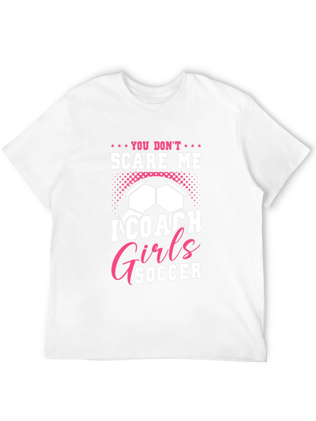 You Dont Scare Me I Coach Girls Soccer T-Shirt