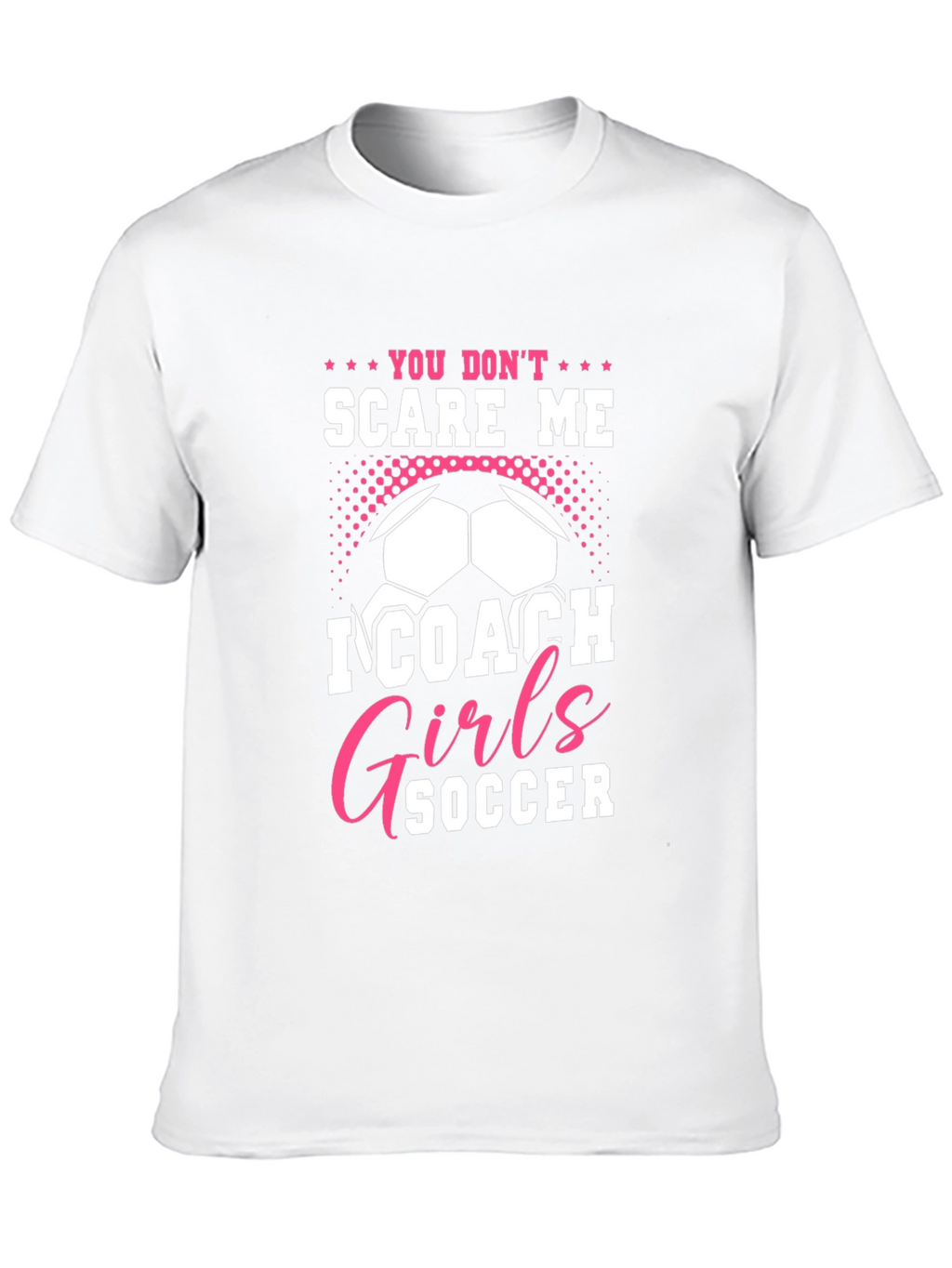 You Dont Scare Me I Coach Girls Soccer T-Shirt