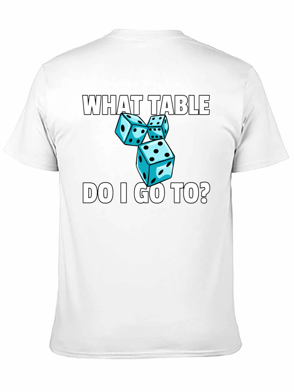Dice T-Shirt - What Table Do I Go To?