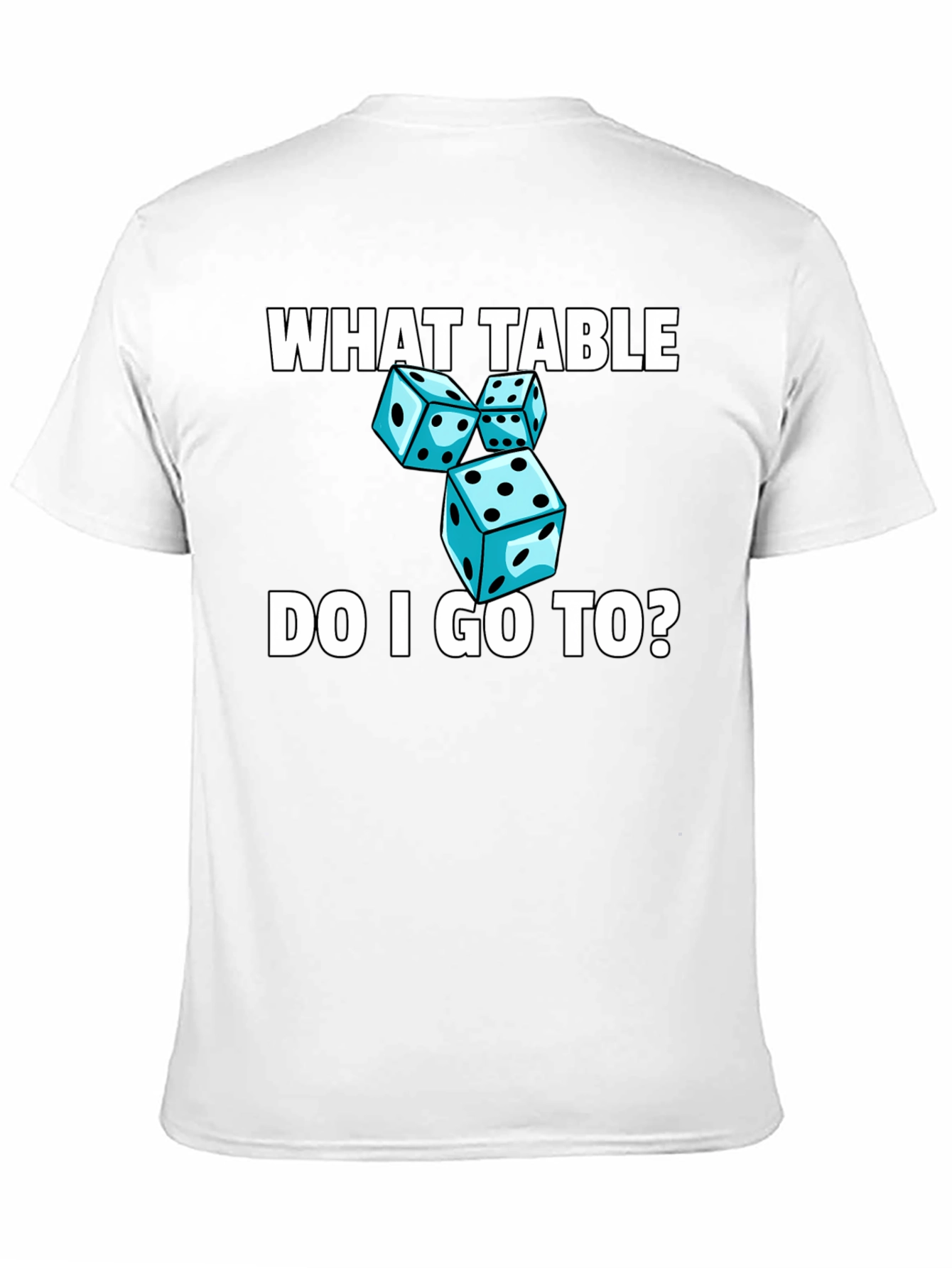 Dice T-Shirt - What Table Do I Go To?