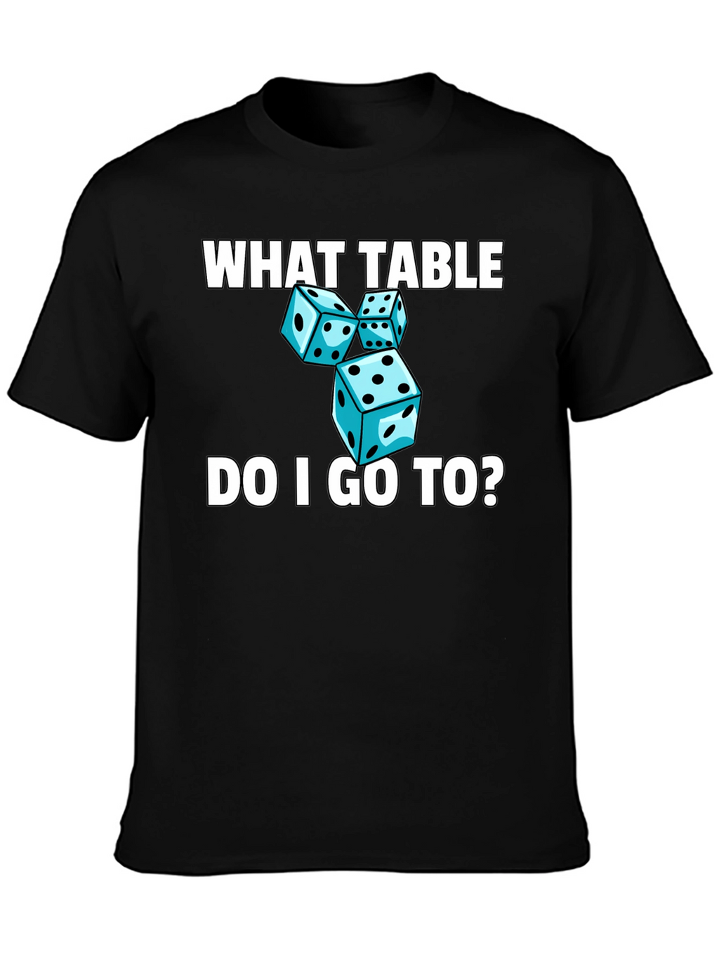 Dice T-Shirt - What Table Do I Go To?