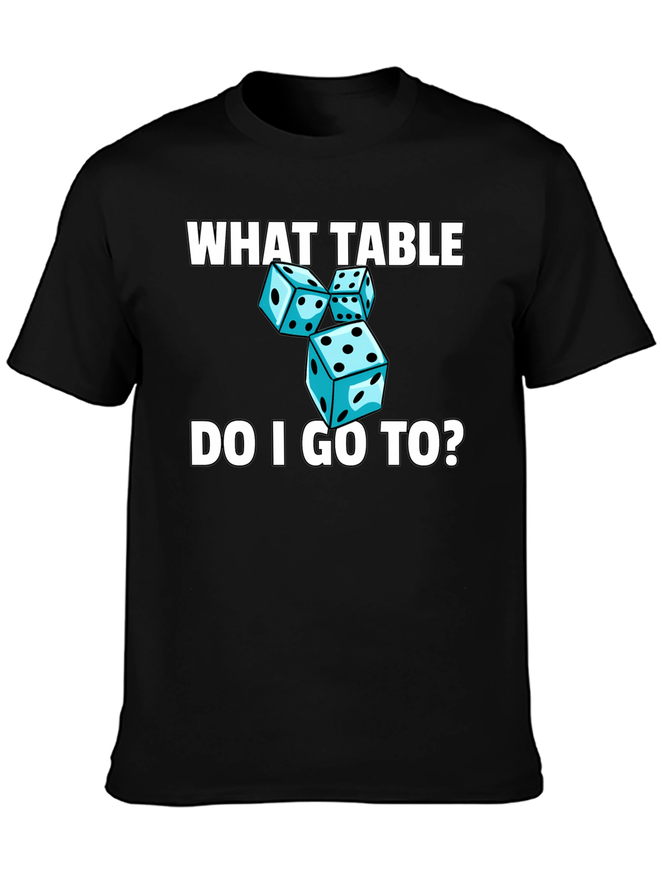 Dice T-Shirt - What Table Do I Go To?