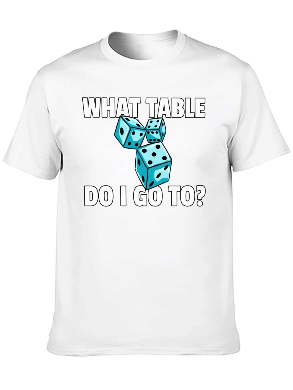 Dice T-Shirt - What Table Do I Go To?