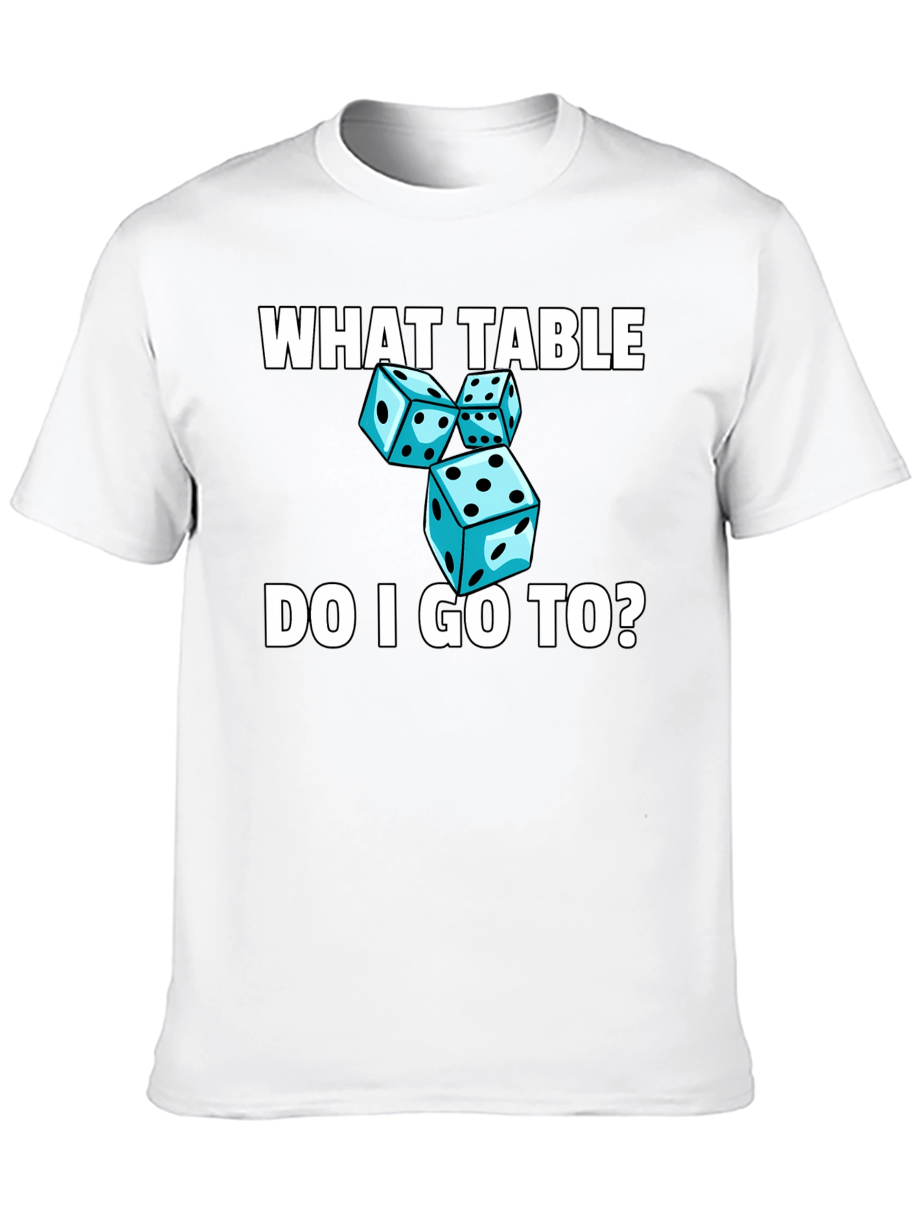 Dice T-Shirt - What Table Do I Go To?
