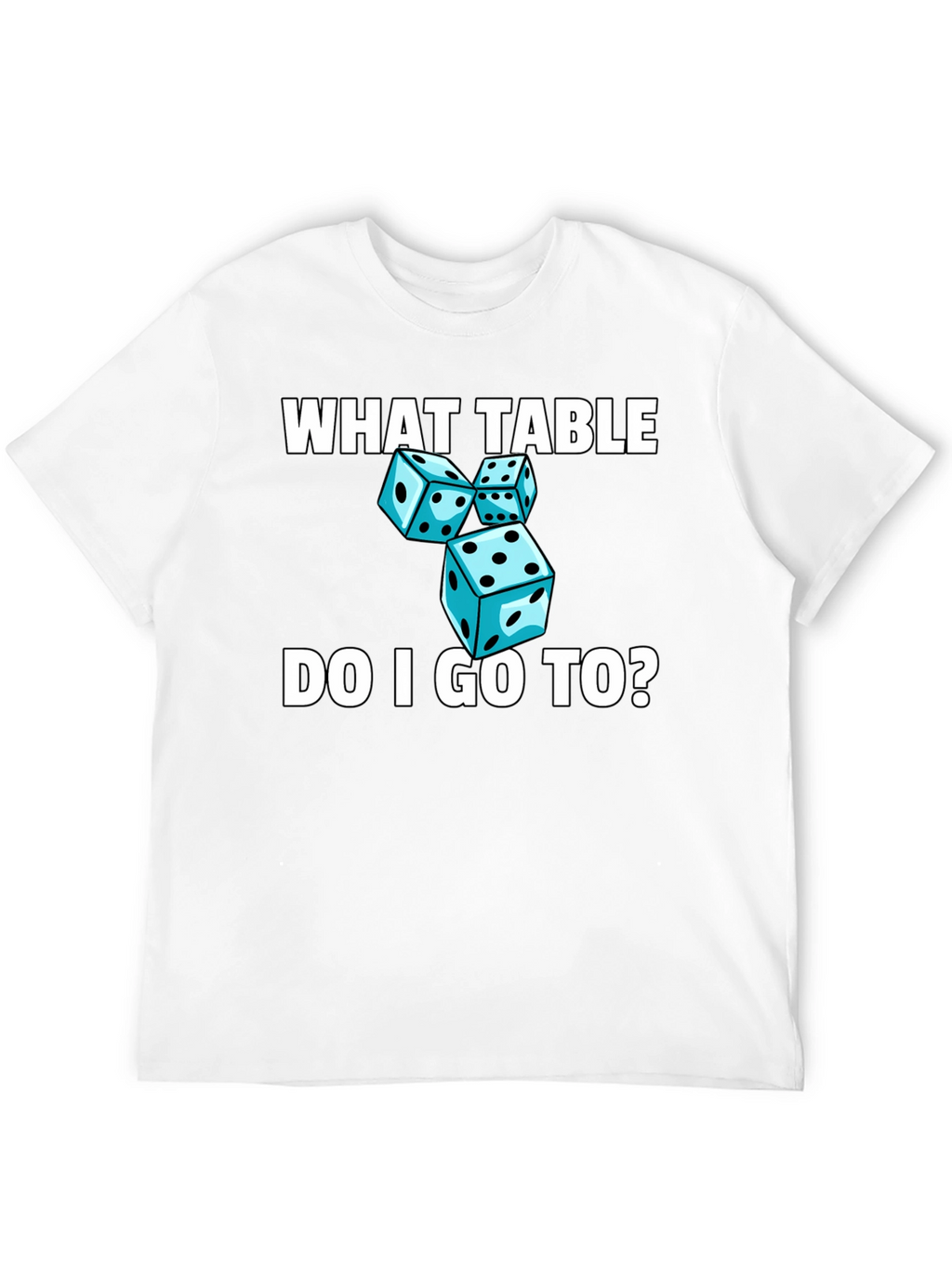 Dice T-Shirt - What Table Do I Go To?