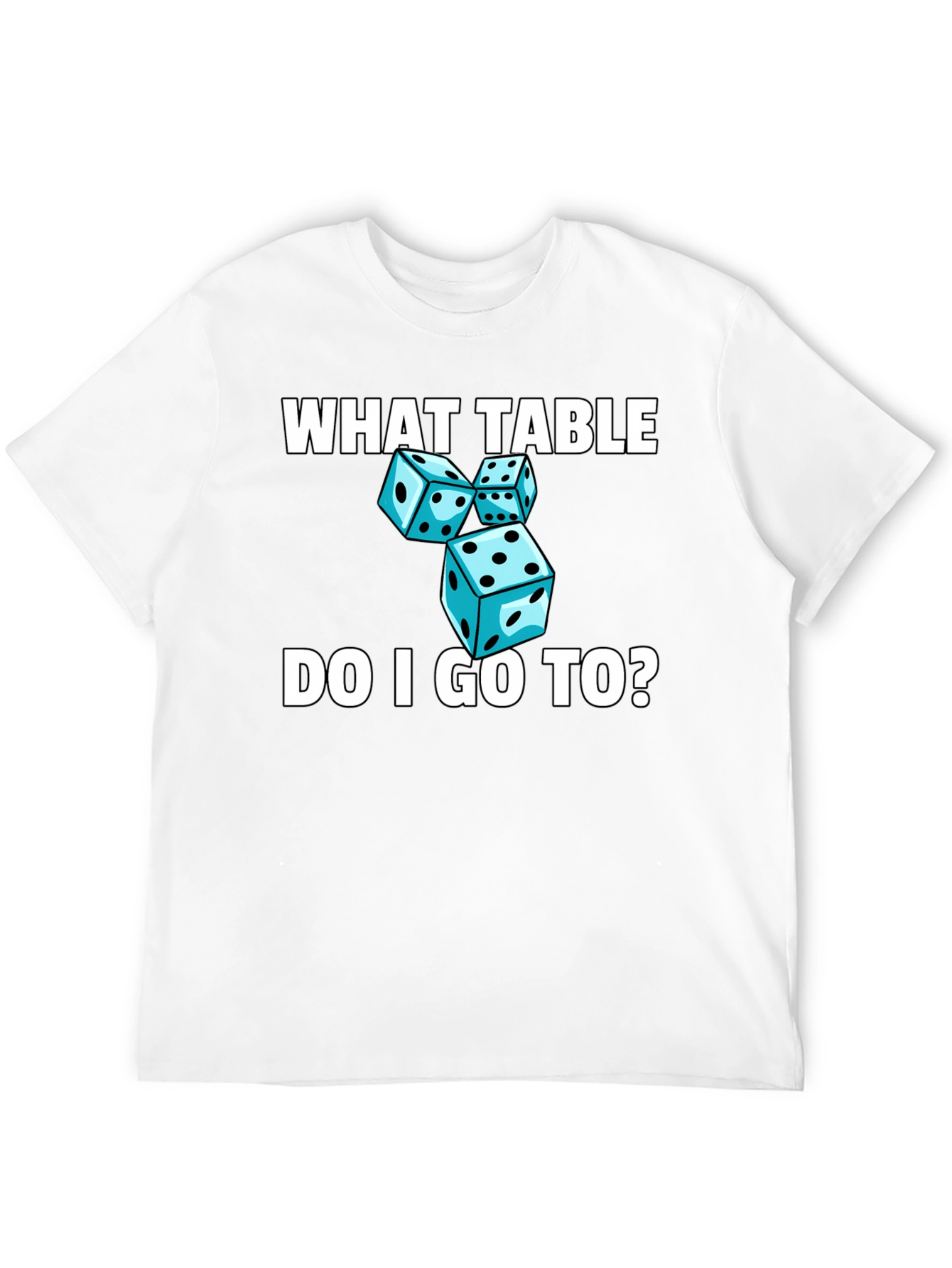 Dice T-Shirt - What Table Do I Go To?