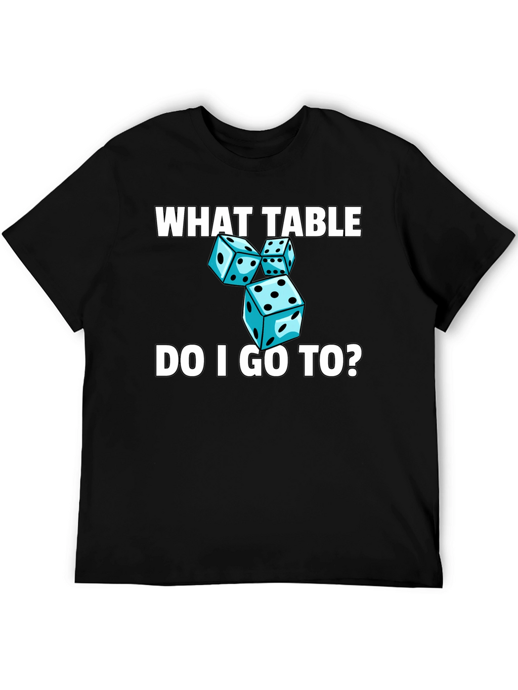 Dice T-Shirt - What Table Do I Go To?