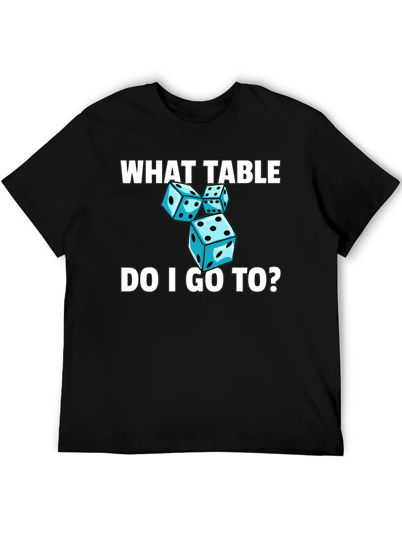 Dice T-Shirt - What Table Do I Go To?