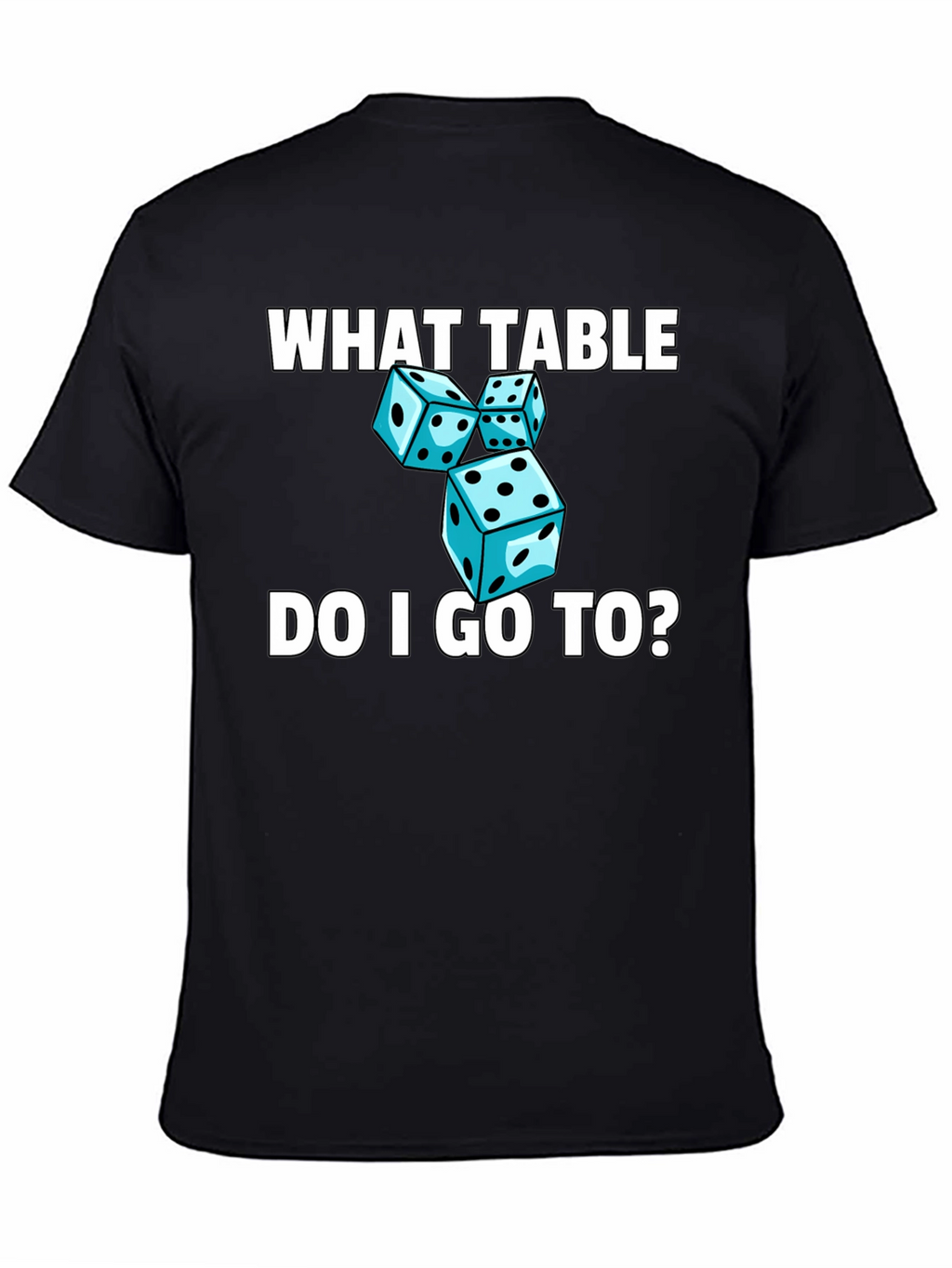Dice T-Shirt - What Table Do I Go To?