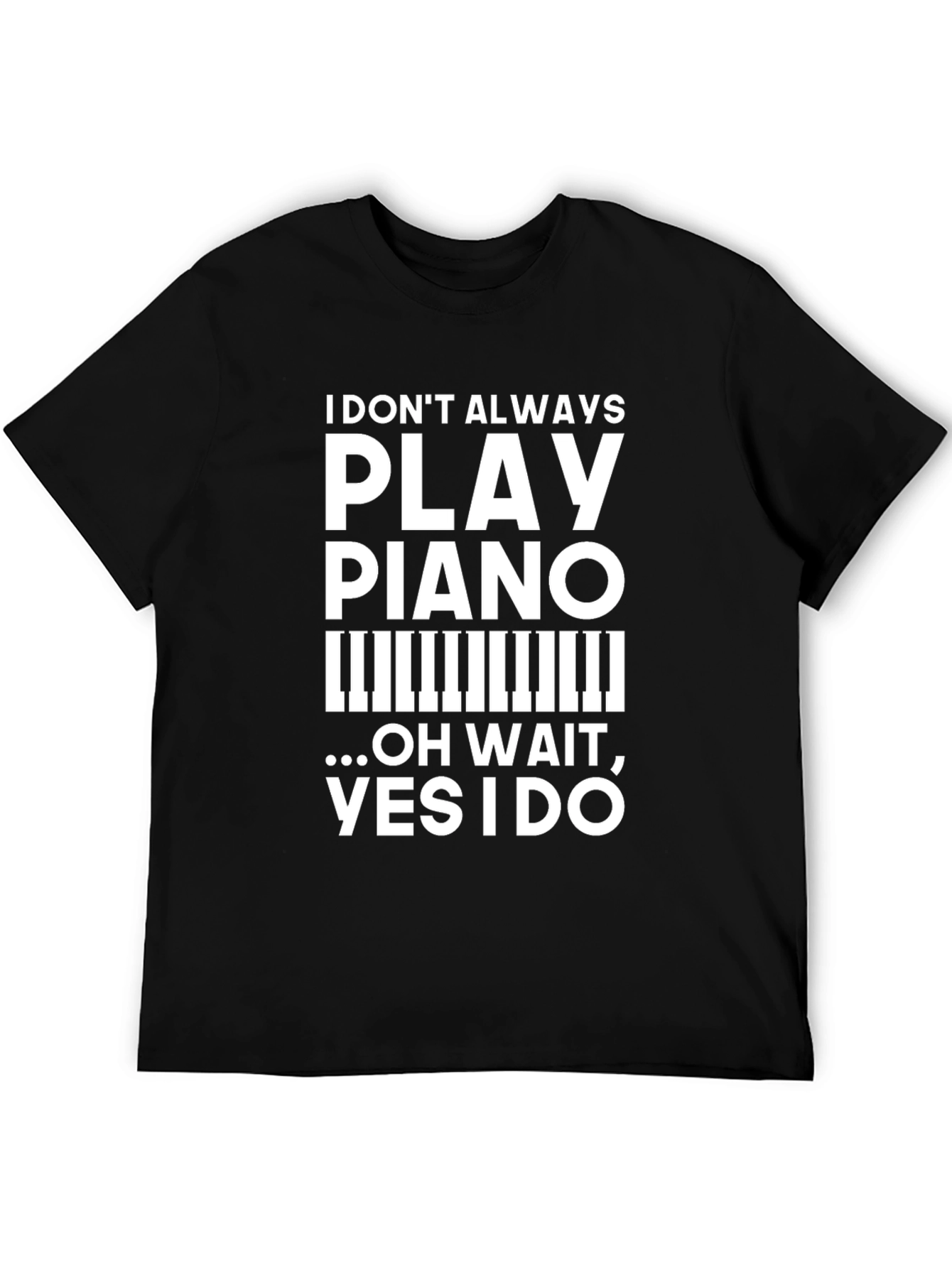 Funny Piano Player T-Shirt: I Dont Always Play Piano Oh Wait...