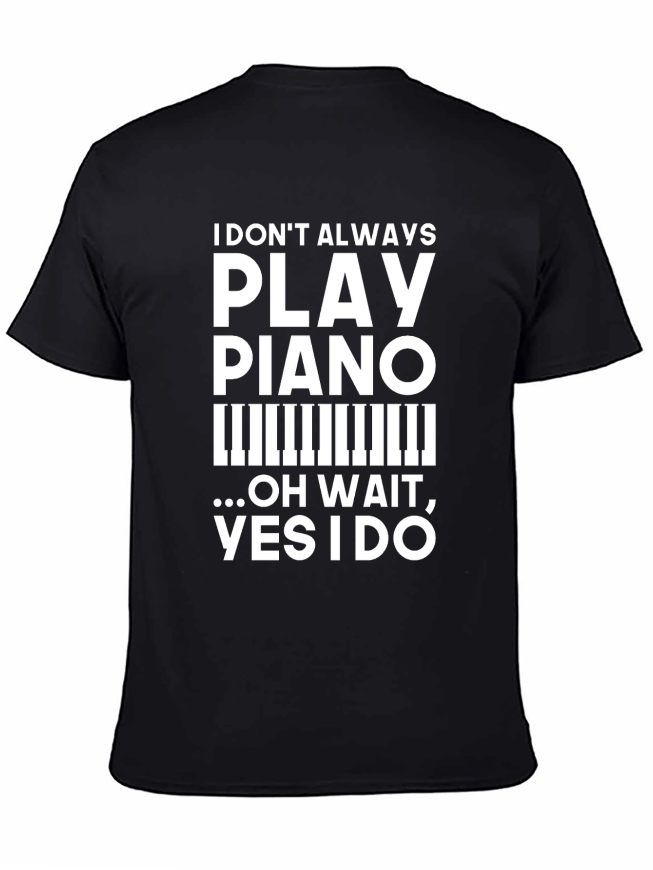 Funny Piano Player T-Shirt: I Dont Always Play Piano Oh Wait...