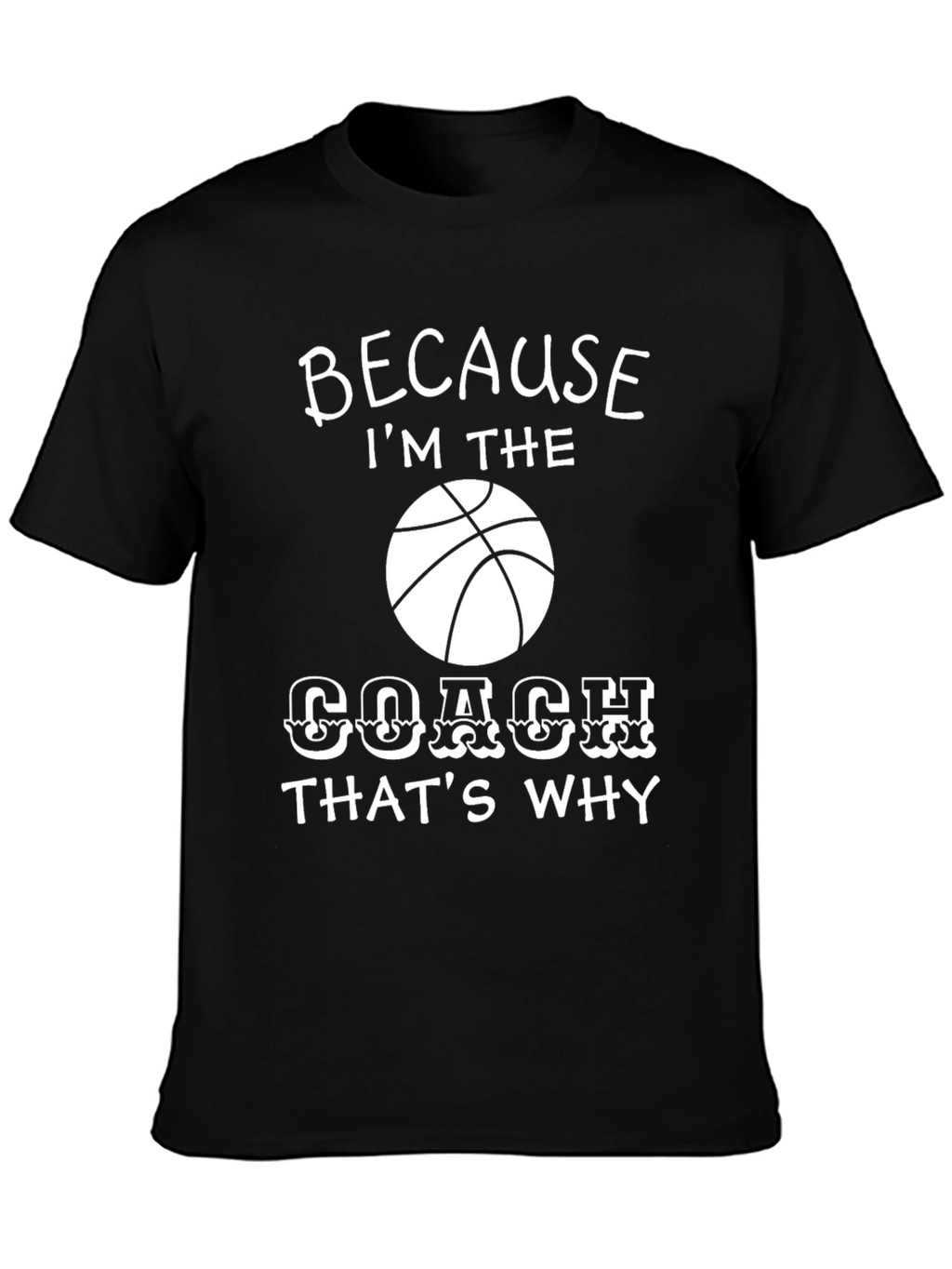 Basketball Coach T-Shirt - Because Im the Coach